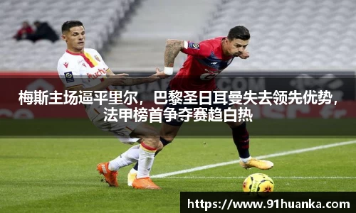 梅斯主场逼平里尔，巴黎圣日耳曼失去领先优势，法甲榜首争夺赛趋白热