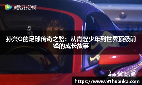孙兴O的足球传奇之路：从青涩少年到世界顶级前锋的成长故事