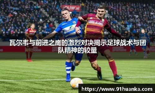 瓦尔韦与前进之鹰的激烈对决揭示足球战术与团队精神的较量