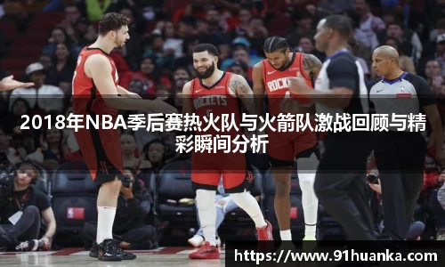 2018年NBA季后赛热火队与火箭队激战回顾与精彩瞬间分析